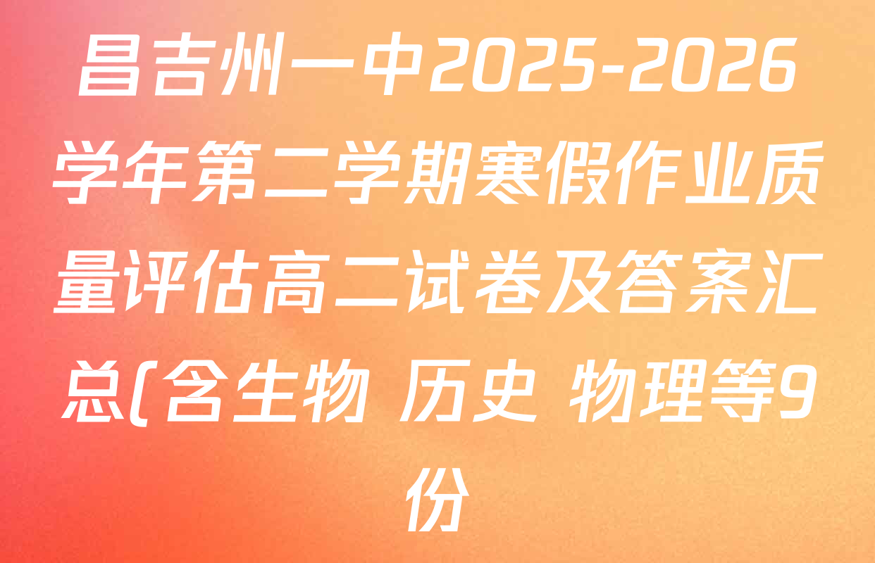 昌吉州一中2025-2026学年第二学期寒假作业质量评估高二试卷及答案汇总(含生物 历史 物理等9份) 昌吉州一中2025-2026学年第二学期寒假作业质量评估高二试卷及答案汇总(含生物 历史 物理等9份)